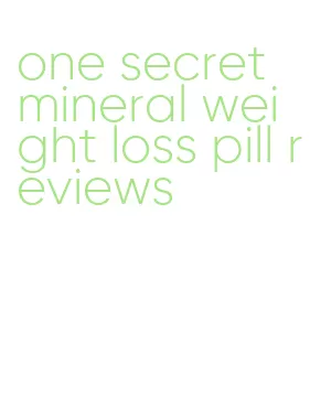 one secret mineral weight loss pill reviews