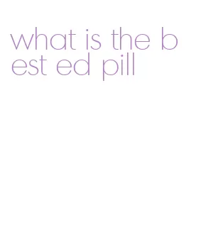 what is the best ed pill