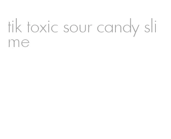 tik toxic sour candy slime