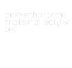 male enhancement pills that really work