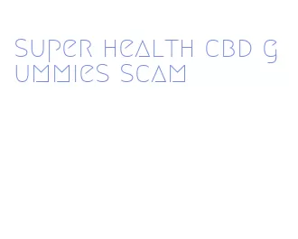 super health cbd gummies scam