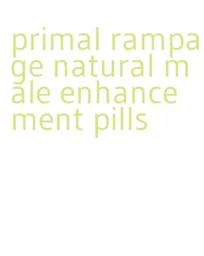 primal rampage natural male enhancement pills