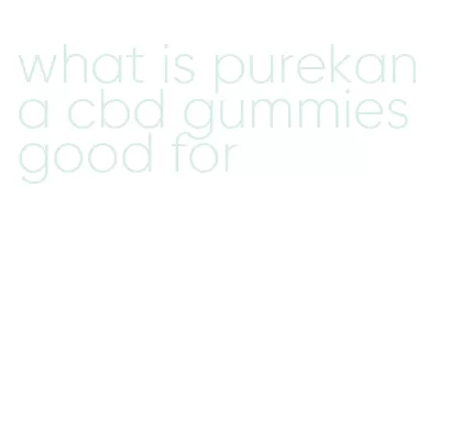 what is purekana cbd gummies good for