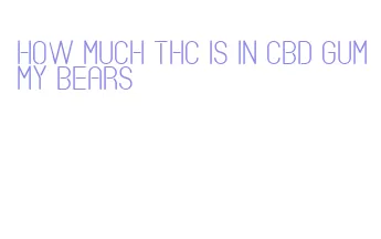 how much thc is in cbd gummy bears