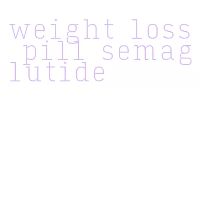 weight loss pill semaglutide