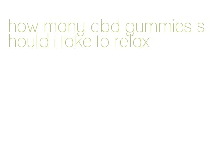 how many cbd gummies should i take to relax