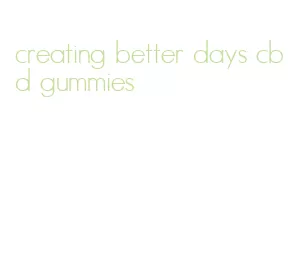 creating better days cbd gummies