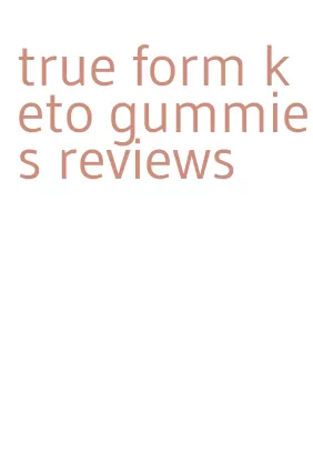 true form keto gummies reviews