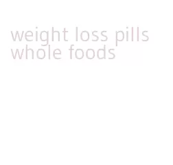 weight loss pills whole foods
