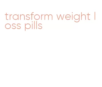 transform weight loss pills
