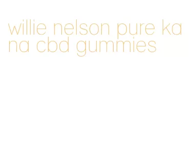 willie nelson pure kana cbd gummies