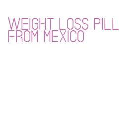 weight loss pill from mexico