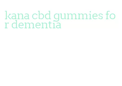 kana cbd gummies for dementia