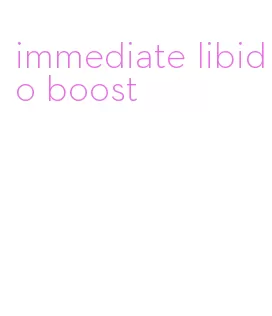 immediate libido boost