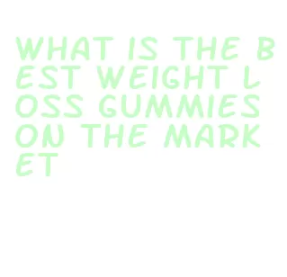 what is the best weight loss gummies on the market