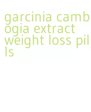 garcinia cambogia extract weight loss pills