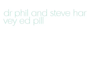 dr phil and steve harvey ed pill