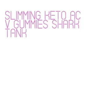 slimming keto acv gummies shark tank