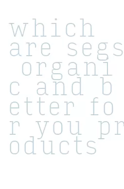 which are segs organic and better for you products