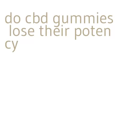 do cbd gummies lose their potency