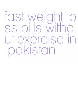 fast weight loss pills without exercise in pakistan