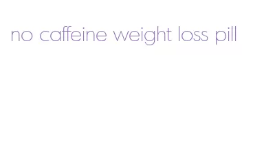 no caffeine weight loss pill