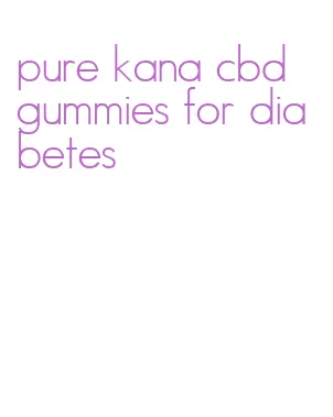 pure kana cbd gummies for diabetes