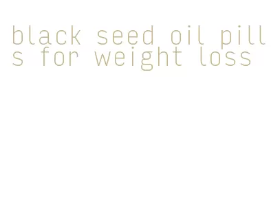 black seed oil pills for weight loss
