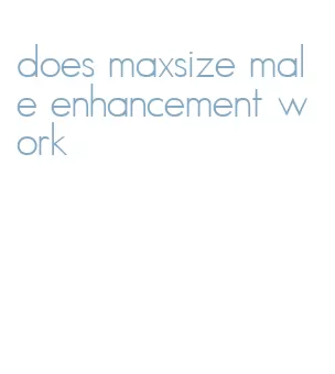 does maxsize male enhancement work