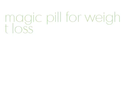 magic pill for weight loss