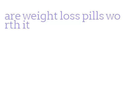 are weight loss pills worth it