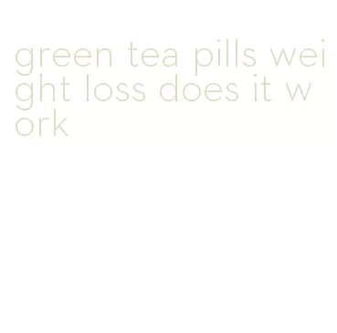 green tea pills weight loss does it work
