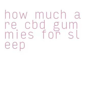 how much are cbd gummies for sleep