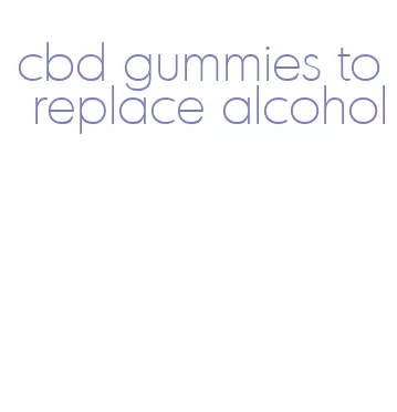 cbd gummies to replace alcohol