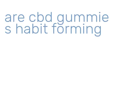 are cbd gummies habit forming