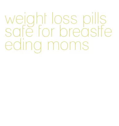 weight loss pills safe for breastfeeding moms