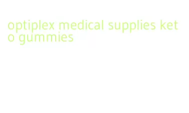 optiplex medical supplies keto gummies