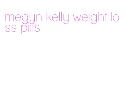 megyn kelly weight loss pills