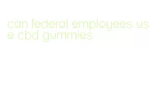 can federal employees use cbd gummies