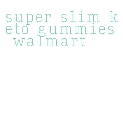 super slim keto gummies walmart