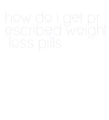 how do i get prescribed weight loss pills