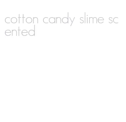 cotton candy slime scented