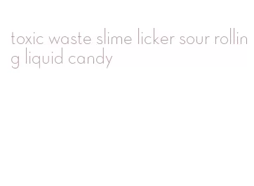 toxic waste slime licker sour rolling liquid candy