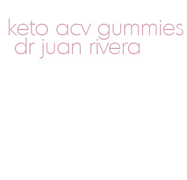 keto acv gummies dr juan rivera