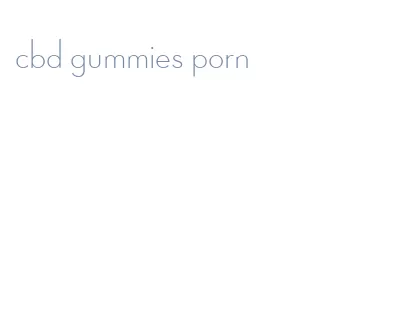 cbd gummies porn