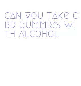 can you take cbd gummies with alcohol
