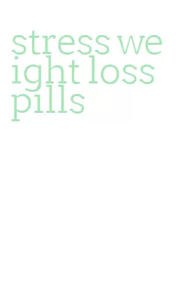 stress weight loss pills
