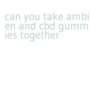 can you take ambien and cbd gummies together