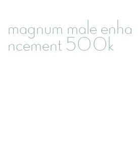 magnum male enhancement 500k