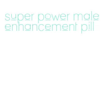 super power male enhancement pill
